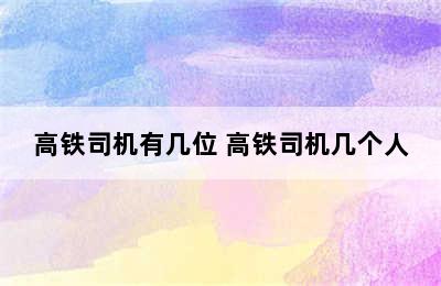 高铁司机有几位 高铁司机几个人